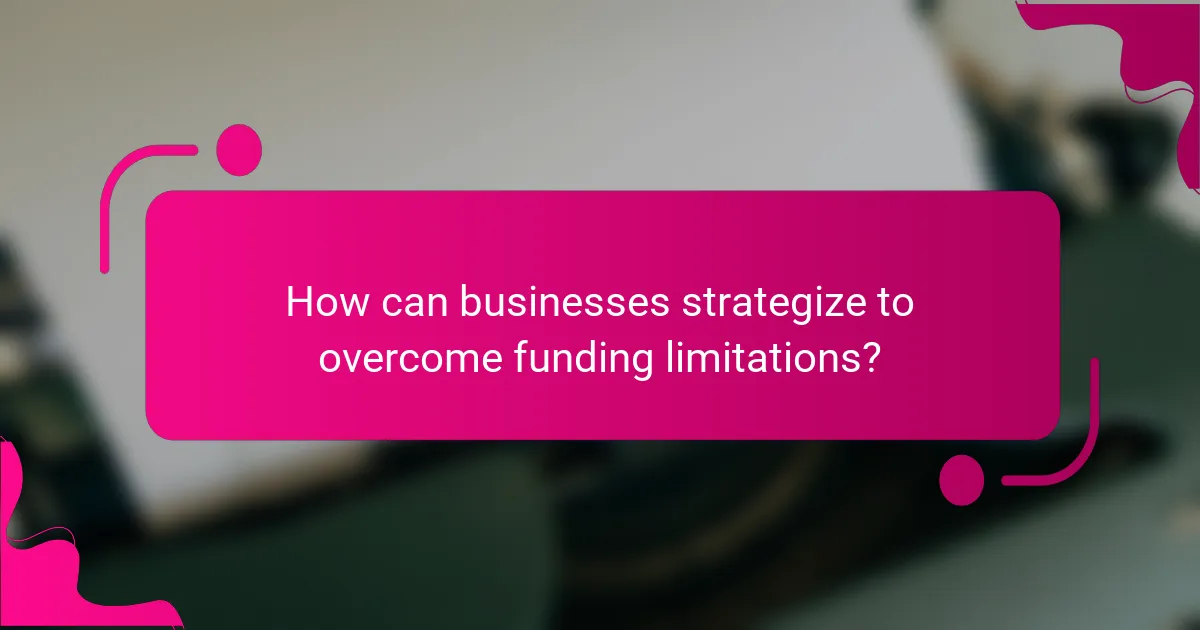 How can businesses strategize to overcome funding limitations?