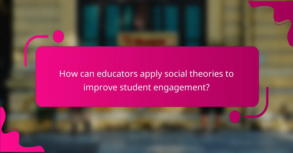 How can educators apply social theories to improve student engagement?