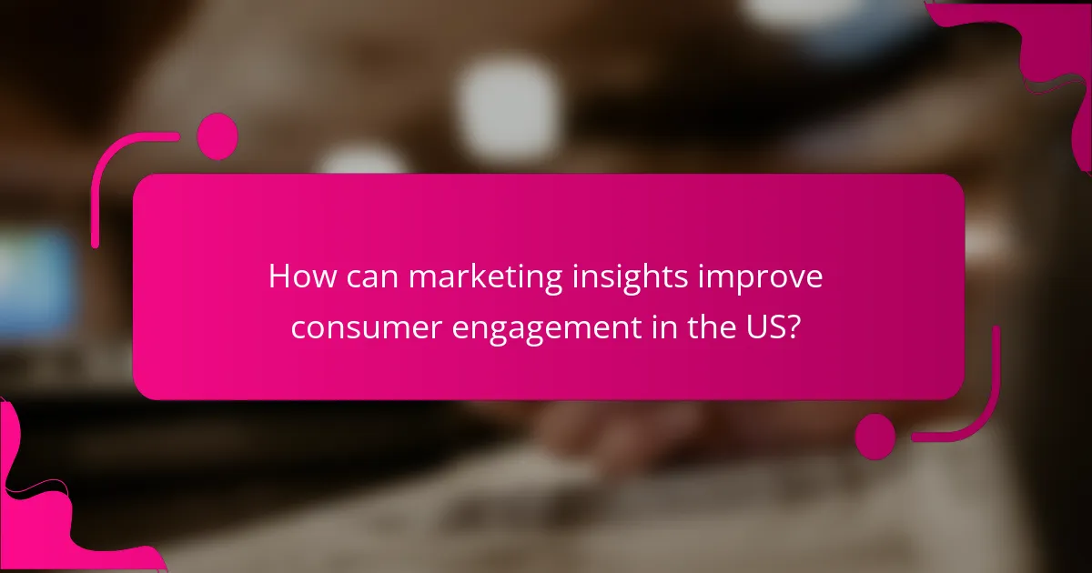 How can marketing insights improve consumer engagement in the US?