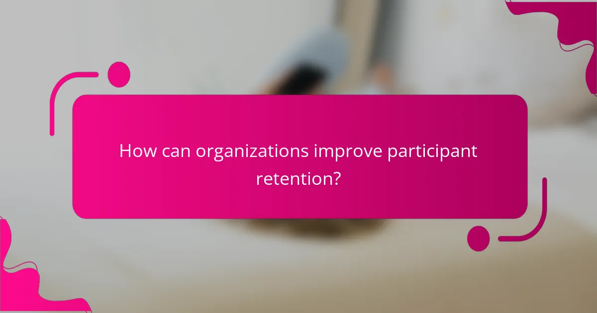 How can organizations improve participant retention?