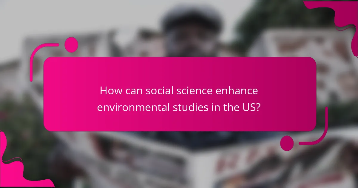 How can social science enhance environmental studies in the US?
