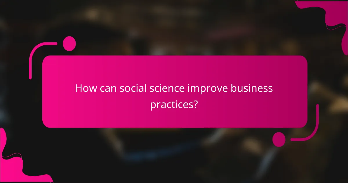 How can social science improve business practices?