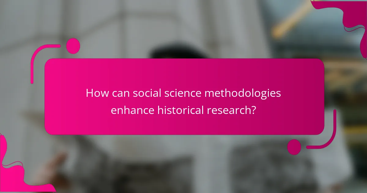 How can social science methodologies enhance historical research?