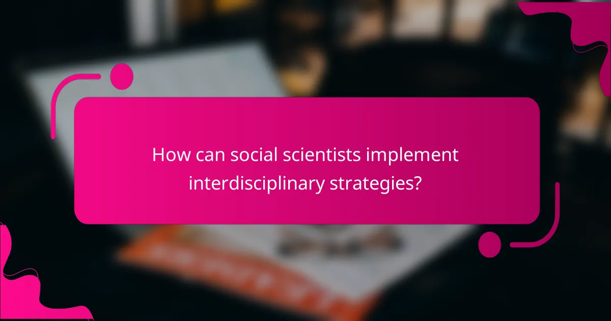 How can social scientists implement interdisciplinary strategies?