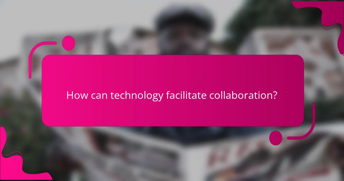 How can technology facilitate collaboration?