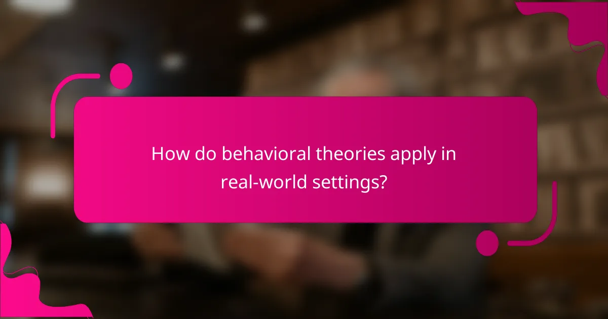 How do behavioral theories apply in real-world settings?