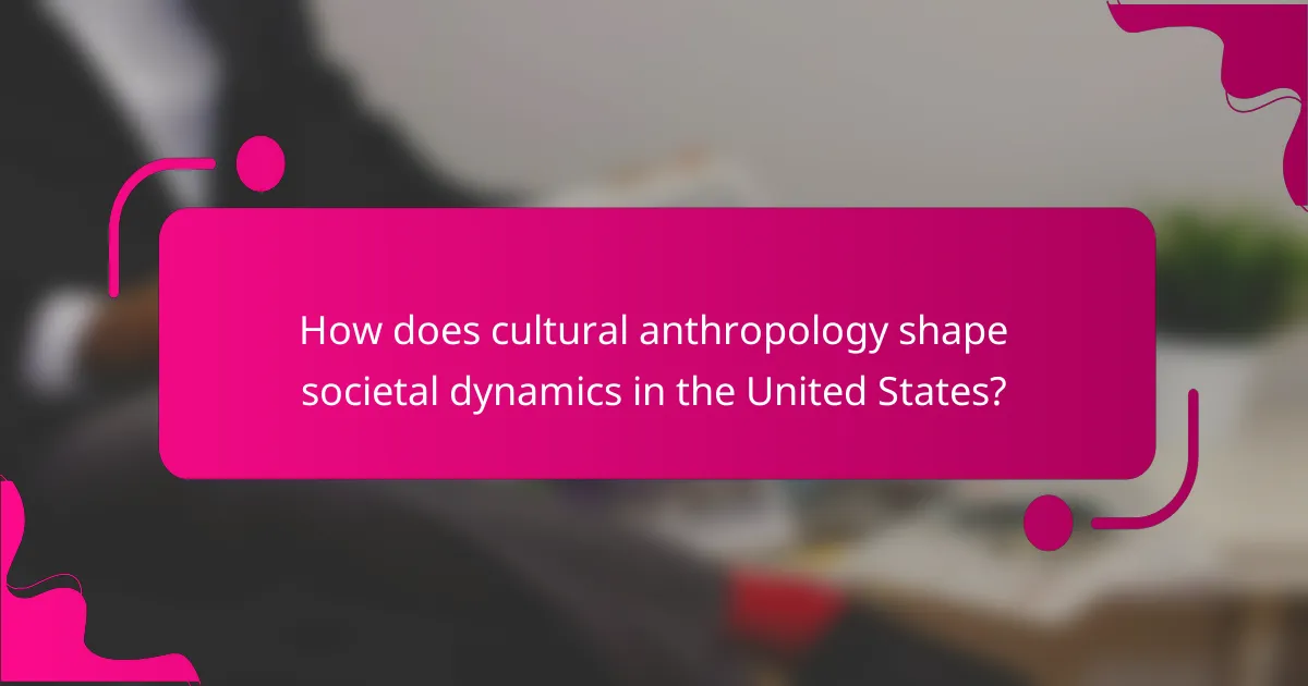 How does cultural anthropology shape societal dynamics in the United States?