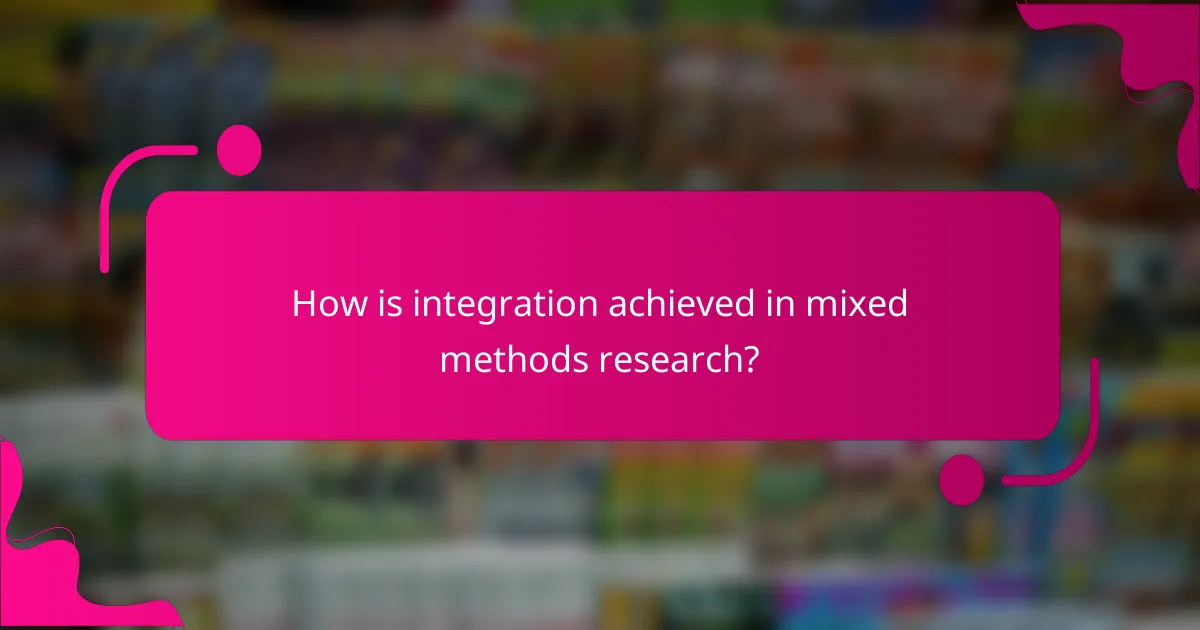 How is integration achieved in mixed methods research?