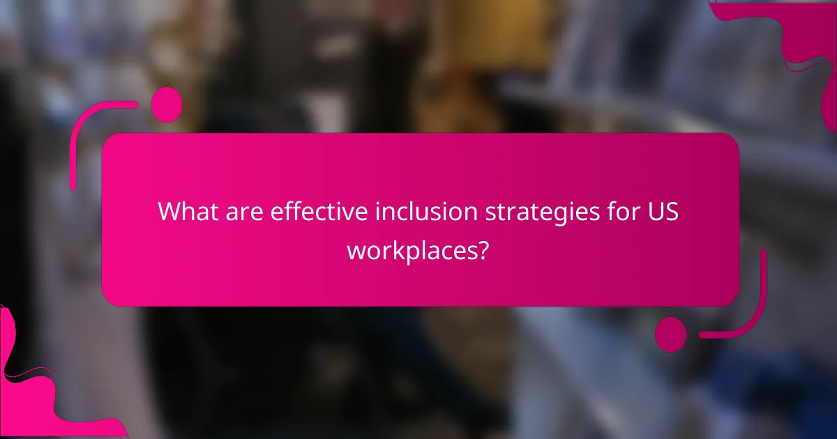 What are effective inclusion strategies for US workplaces?