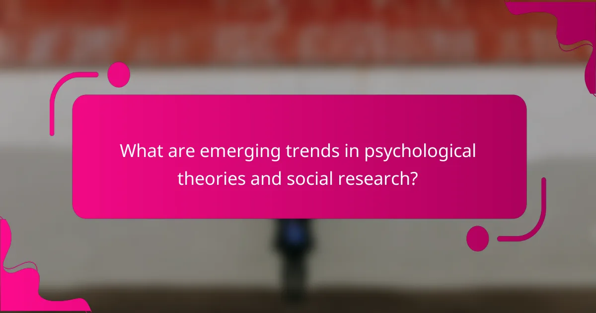 What are emerging trends in psychological theories and social research?