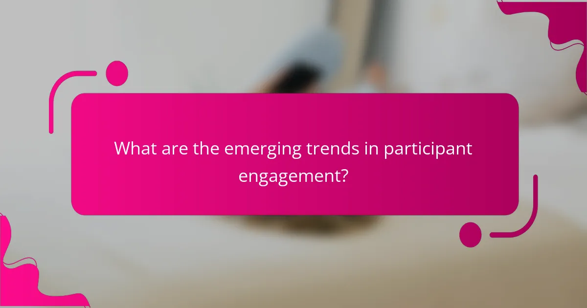 What are the emerging trends in participant engagement?