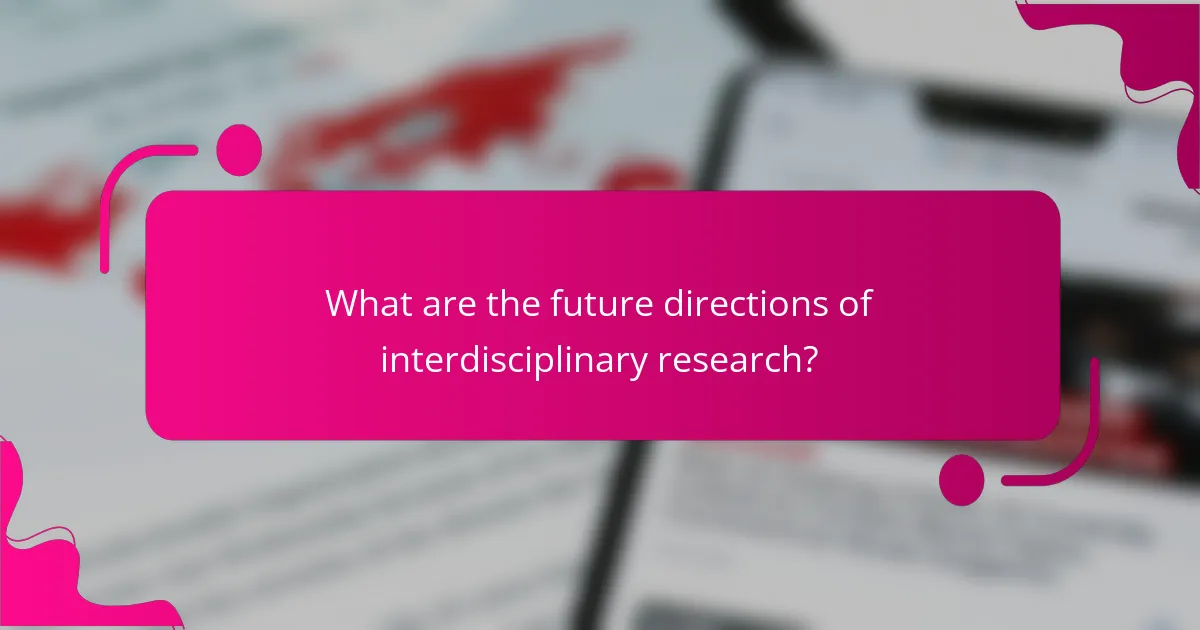 What are the future directions of interdisciplinary research?