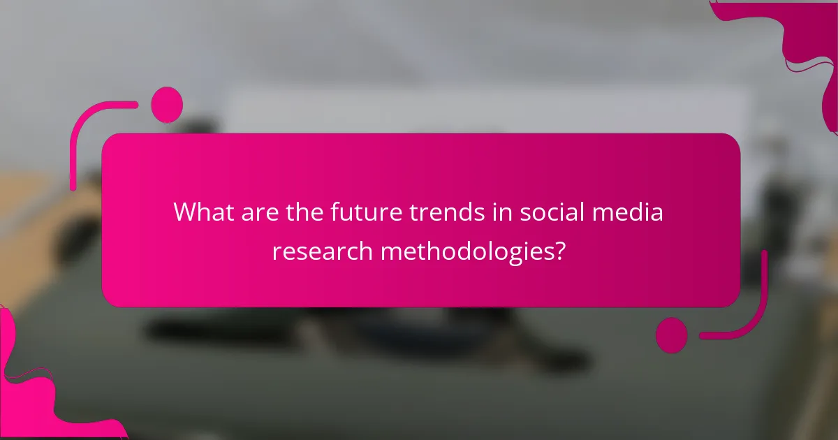 What are the future trends in social media research methodologies?
