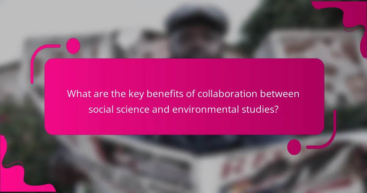 What are the key benefits of collaboration between social science and environmental studies?