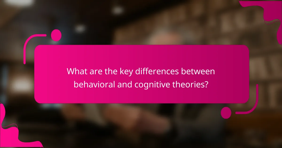 What are the key differences between behavioral and cognitive theories?