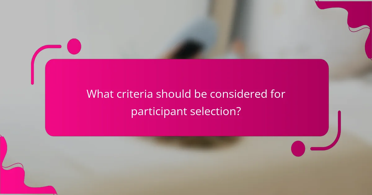 What criteria should be considered for participant selection?