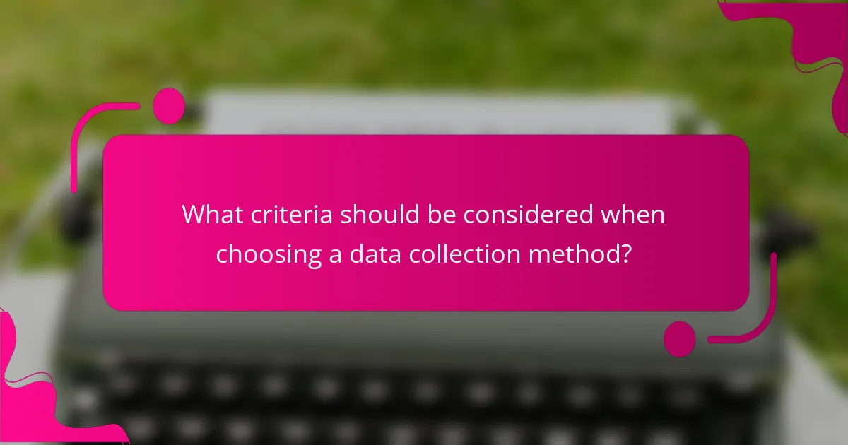 What criteria should be considered when choosing a data collection method?