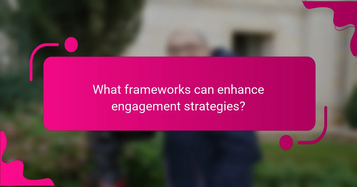 What frameworks can enhance engagement strategies?
