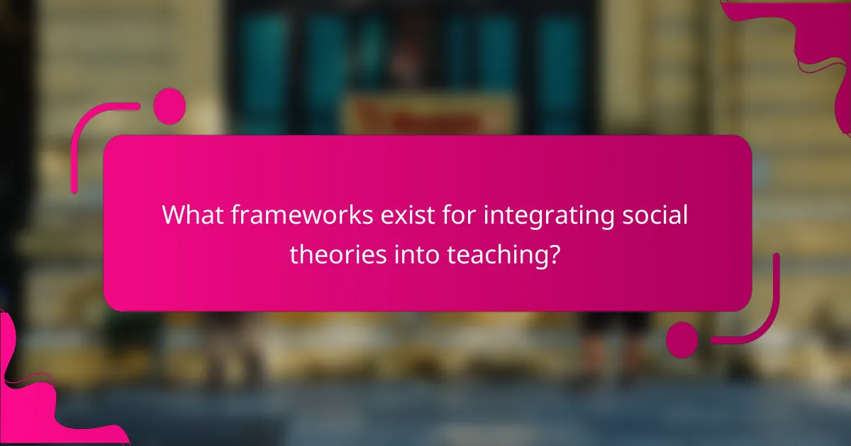What frameworks exist for integrating social theories into teaching?