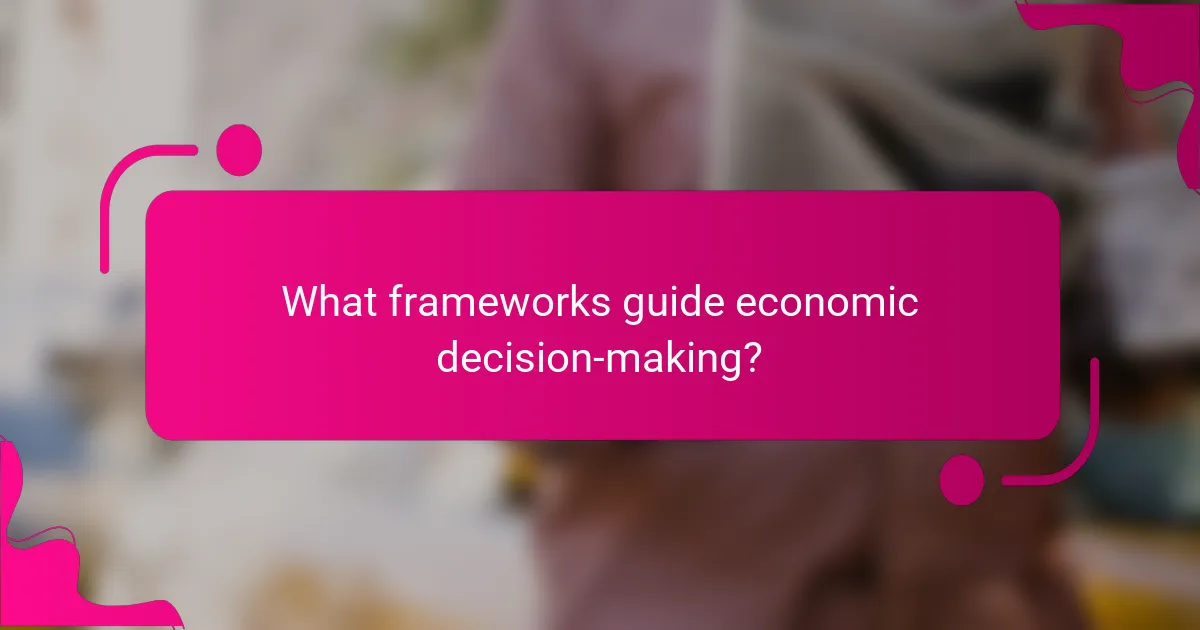 What frameworks guide economic decision-making?