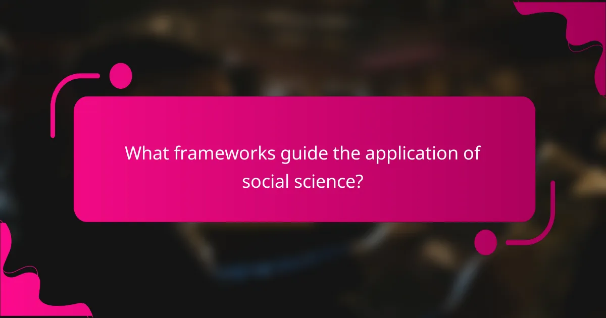 What frameworks guide the application of social science?