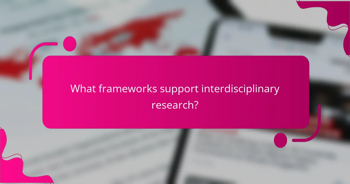 What frameworks support interdisciplinary research?