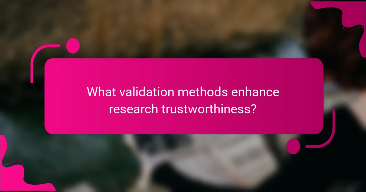 What validation methods enhance research trustworthiness?
