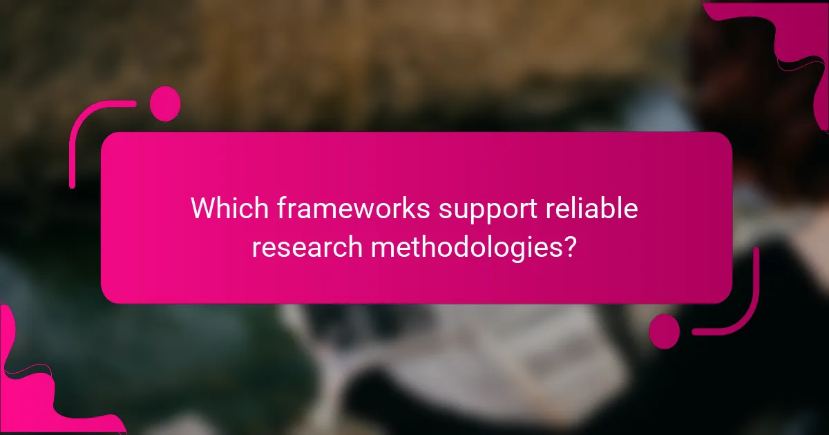 Which frameworks support reliable research methodologies?